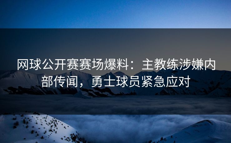 网球公开赛赛场爆料：主教练涉嫌内部传闻，勇士球员紧急应对