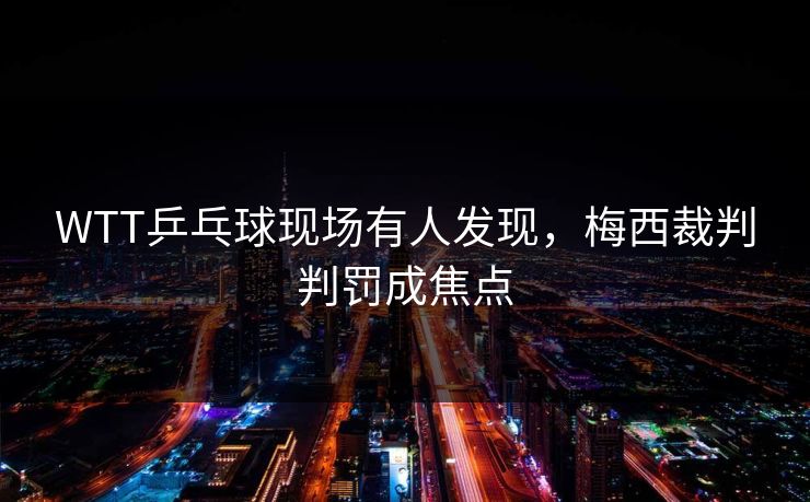 WTT乒乓球现场有人发现，梅西裁判判罚成焦点