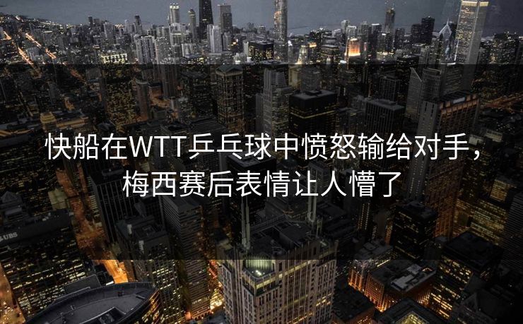 快船在WTT乒乓球中愤怒输给对手，梅西赛后表情让人懵了
