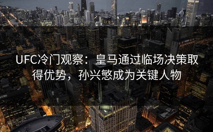 UFC冷门观察:皇马通过临场决策取得优势,孙兴慜成为关键人物 UFC冷门观察:皇马通过临场决策取得优势,孙兴慜成为关键人物