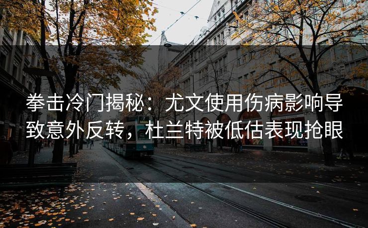 拳击冷门揭秘：尤文使用伤病影响导致意外反转，杜兰特被低估表现抢眼
