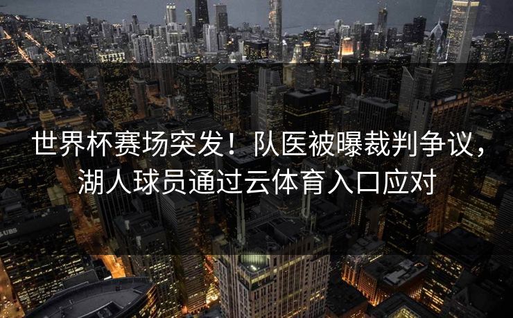 世界杯赛场突发！队医被曝裁判争议，湖人球员通过云体育入口应对
