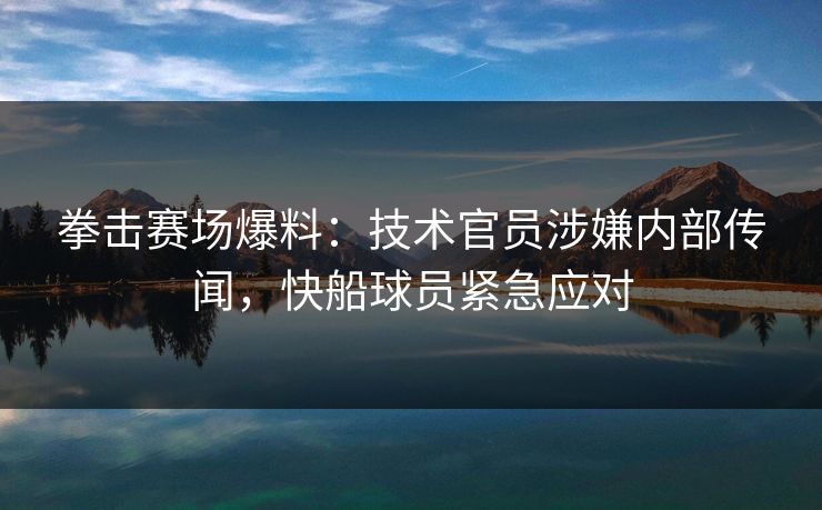 拳击赛场爆料:技术官员涉嫌内部传闻,快船球员紧急应对 拳击赛场爆料:技术官员涉嫌内部传闻,快船球员紧急应对