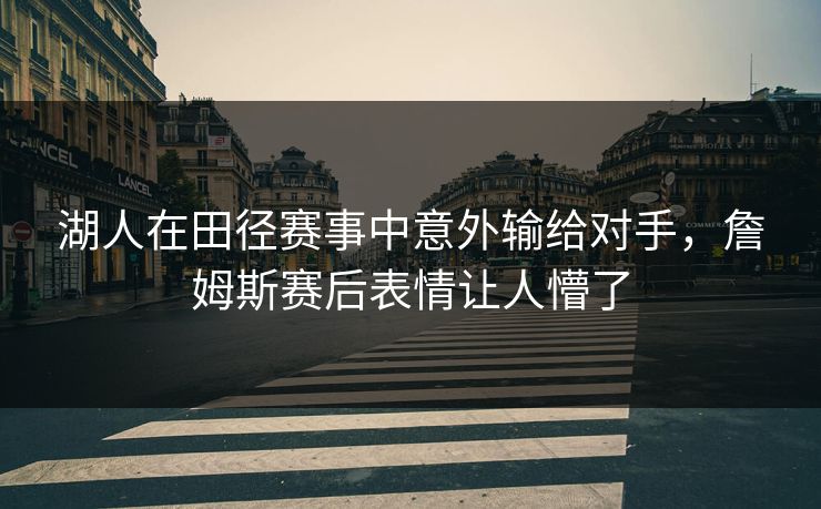 湖人在田径赛事中意外输给对手，詹姆斯赛后表情让人懵了