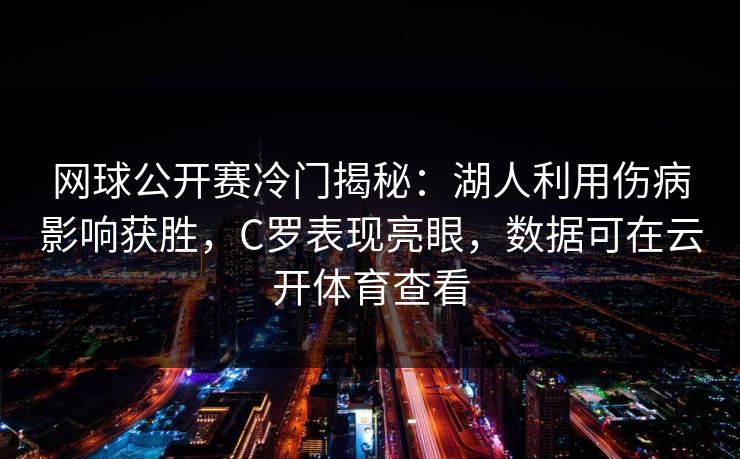 网球公开赛冷门揭秘：湖人利用伤病影响获胜，C罗表现亮眼，数据可在云开体育查看