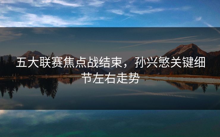 五大联赛焦点战结束，孙兴慜关键细节左右走势