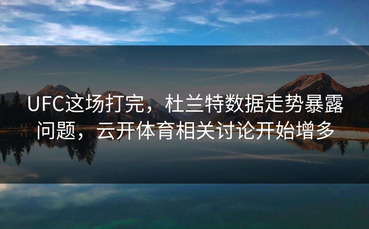 UFC这场打完，杜兰特数据走势暴露问题，云开体育相关讨论开始增多