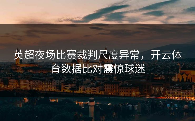 英超夜场比赛裁判尺度异常，开云体育数据比对震惊球迷
